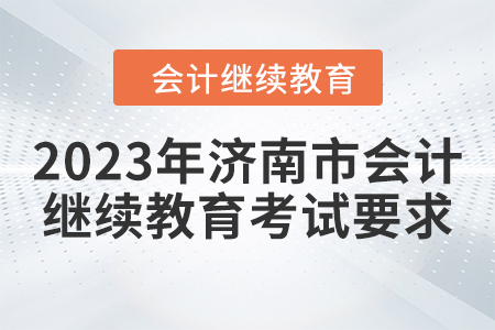 2023年濟(jì)南市會(huì)計(jì)人員繼續(xù)教育考試要求
