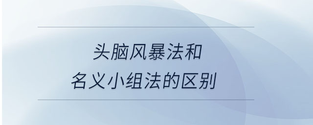 頭腦風(fēng)暴法和名義小組法的區(qū)別