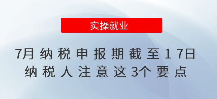 7月納稅申報期截至17日！沒完成的納稅人注意這3個要點