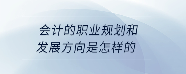 會計的職業(yè)規(guī)劃和發(fā)展方向是怎樣的？