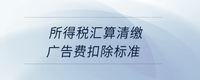 所得稅匯算清繳廣告費(fèi)扣除標(biāo)準(zhǔn)？
