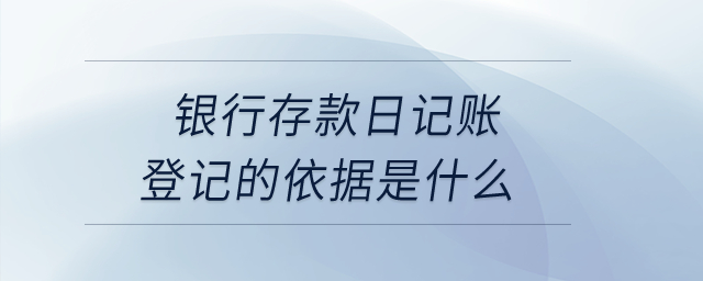 銀行存款日記賬登記的依據(jù)是什么？