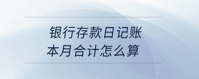銀行存款日記賬本月合計(jì)怎么算？