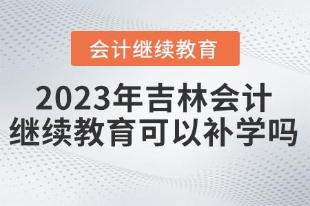 2023年吉林省東奧繼續(xù)教育可以補學嗎？