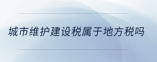 城市維護建設稅屬于地方稅嗎？