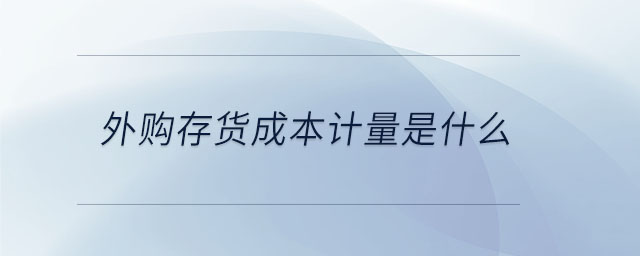外購(gòu)存貨成本計(jì)量是什么