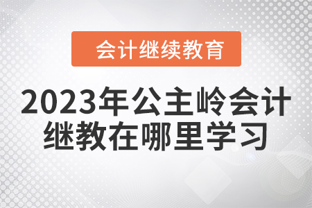 2023年公主嶺會計(jì)繼續(xù)教育在哪里學(xué)習(xí)？