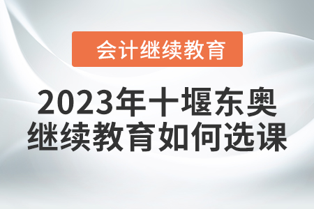 2023年十堰東奧會(huì)計(jì)繼續(xù)教育如何選課？