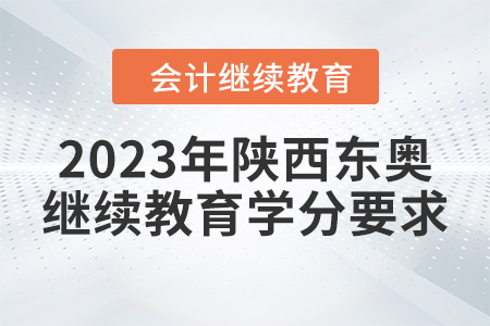2023年陜西東奧會(huì)計(jì)繼續(xù)教育學(xué)分要求
