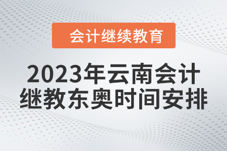2023年云南會(huì)計(jì)繼續(xù)教育東奧時(shí)間安排