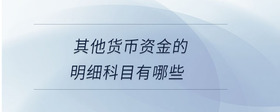 其他貨幣資金的明細科目有哪些