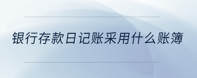 銀行存款日記賬采用什么賬簿？