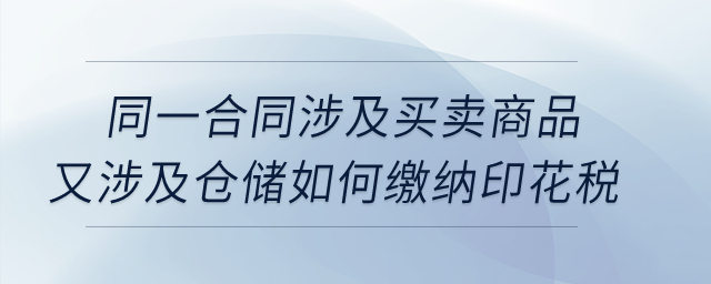 同一合同涉及買(mǎi)賣(mài)商品，又涉及倉(cāng)儲(chǔ)如何繳納印花稅？