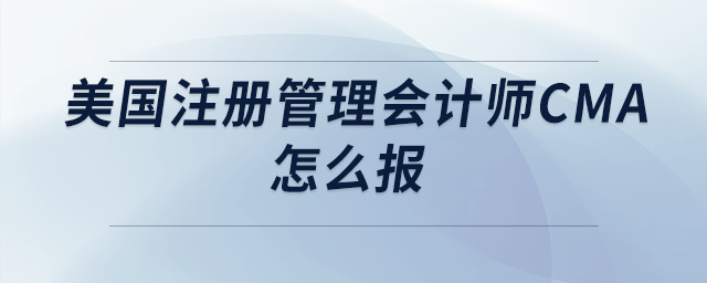 美國(guó)注冊(cè)管理會(huì)計(jì)師cma怎么報(bào)