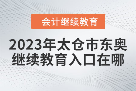 2023年太倉市東奧繼續(xù)教育入口在哪？