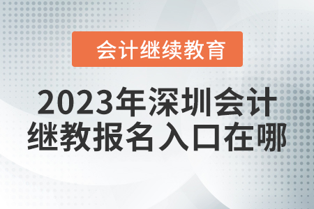2023年深圳會(huì)計(jì)繼續(xù)教育報(bào)名入口在哪？