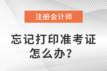 2023年注冊會計師考試忘記打印準考證怎么辦？