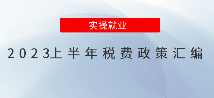 收藏！2023上半年稅費(fèi)政策匯編
