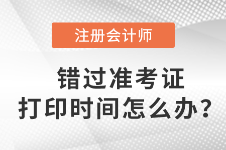 入口關(guān)閉后，錯(cuò)過2023年注會準(zhǔn)考證打印時(shí)間怎么辦？