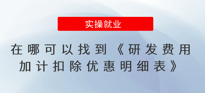 在哪可以找到《研發(fā)費(fèi)用加計(jì)扣除優(yōu)惠明細(xì)表》這張表