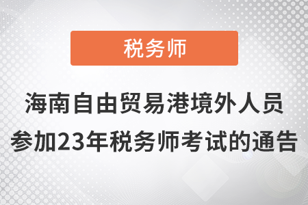 2023年海南自由貿(mào)易港境外人員參加稅務(wù)師考試有關(guān)事項通告