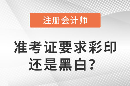 2023年注冊會計師準考證要求彩印還是黑白？