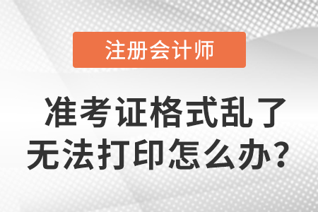 cpa準(zhǔn)考證格式亂了無法打印怎么辦？