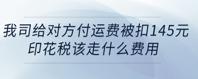我司給對(duì)方付運(yùn)費(fèi)被扣145元印花稅，該走什么費(fèi)用？