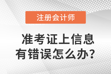 2023年注冊會計師準考證上信息有錯誤怎么辦？