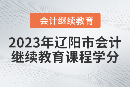 2023年遼陽(yáng)市會(huì)計(jì)繼續(xù)教育課程學(xué)分