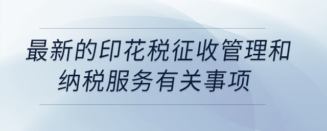 最新的印花稅征收管理和納稅服務(wù)有關(guān)事項?