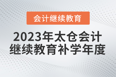 2023年太倉(cāng)會(huì)計(jì)繼續(xù)教育補(bǔ)學(xué)年度