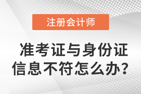 2023年注會準(zhǔn)考證信息與身份證信息不符怎么辦？