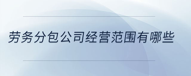 勞務(wù)分包公司經(jīng)營范圍有哪些？