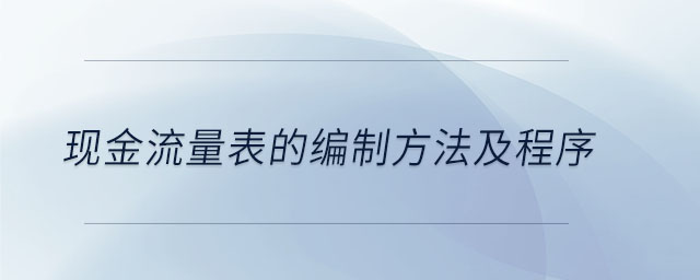 現(xiàn)金流量表的編制方法及程序 現(xiàn)金流量表的編制方法及程序