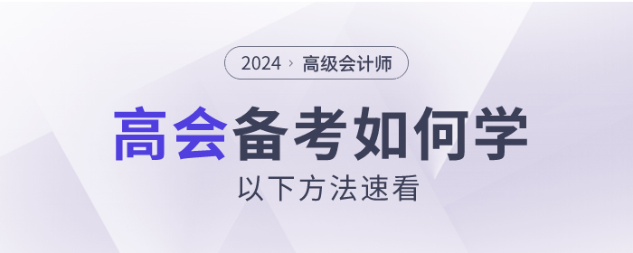 2024年高級會計(jì)師考試如何備考？以下方法速看！