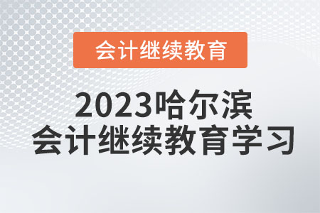 2023哈爾濱會(huì)計(jì)繼續(xù)教育學(xué)習(xí)