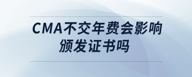 cma不交年費(fèi)會(huì)影響頒發(fā)證書嗎