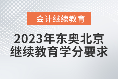 2023年?yáng)|奧北京會(huì)計(jì)繼續(xù)教育學(xué)分要求