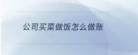 公司買菜做飯?jiān)趺醋鲑~
