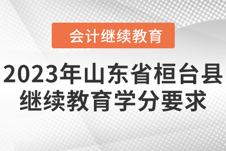 2023年山東省桓臺(tái)縣會(huì)計(jì)繼續(xù)教育學(xué)分要求