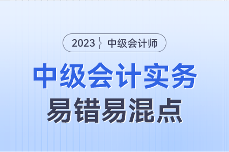 2023年中級會計(jì)實(shí)務(wù)易錯(cuò)易混點(diǎn)：特殊科目核算內(nèi)容