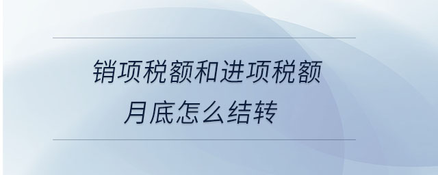 銷項(xiàng)稅額和進(jìn)項(xiàng)稅額月底怎么結(jié)轉(zhuǎn)