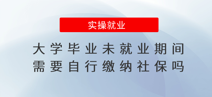 社保繳費小知識：大學畢業(yè)未就業(yè)期間需要自行繳納社保嗎？