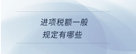 進項稅額一般規(guī)定有哪些