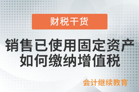 一般納稅人銷售已使用過(guò)的固定資產(chǎn)，如何繳納增值稅？