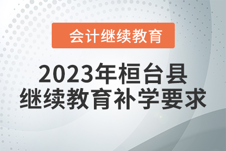 2023年桓臺縣會計繼續(xù)教育補(bǔ)學(xué)要求