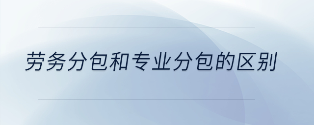 勞務(wù)分包和專業(yè)分包的區(qū)別？