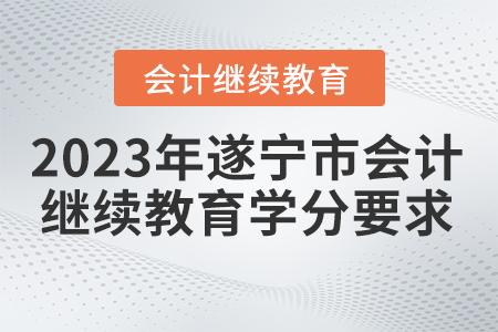 2023年遂寧市會計(jì)繼續(xù)教育學(xué)分要求