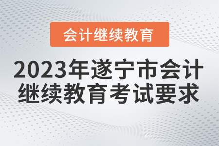 2023年遂寧市會計繼續(xù)教育考試要求